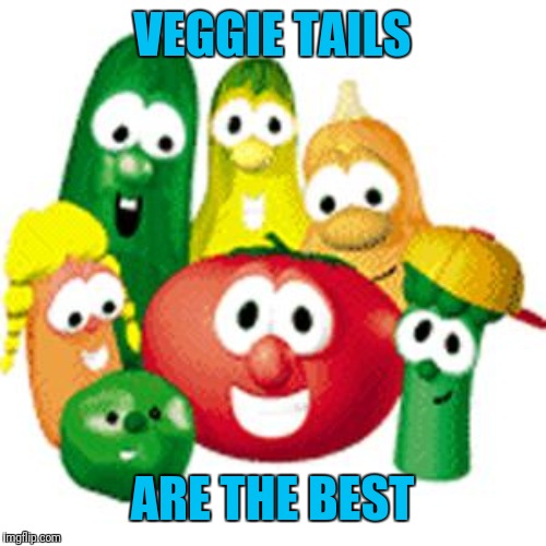 Veggie Tales | VEGGIE TAILS ARE THE BEST | image tagged in veggie tales | made w/ Imgflip meme maker
