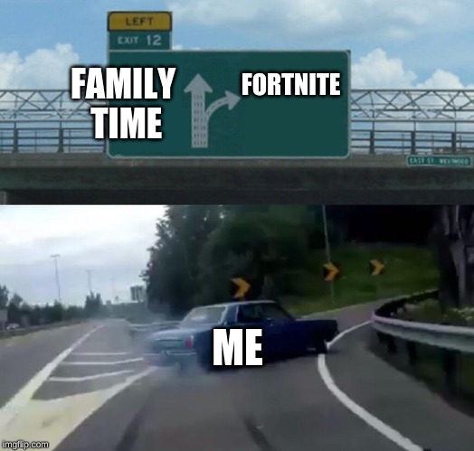 Left Exit 12 Off Ramp Meme | FORTNITE; FAMILY TIME; ME | image tagged in memes,left exit 12 off ramp | made w/ Imgflip meme maker