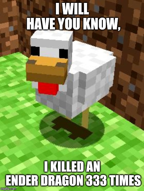Minecraft Advice Chicken | I WILL HAVE YOU KNOW, I KILLED AN ENDER DRAGON 333 TIMES | image tagged in minecraft advice chicken | made w/ Imgflip meme maker
