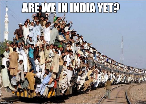 Indian Train | ARE WE IN INDIA YET? | image tagged in indian train | made w/ Imgflip meme maker