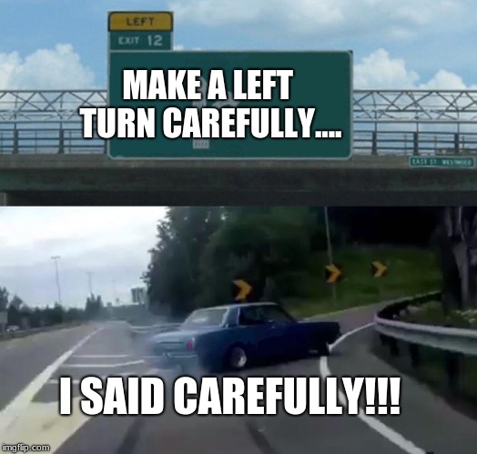 Left Exit 12 Off Ramp | MAKE A LEFT TURN CAREFULLY.... I SAID CAREFULLY!!! | image tagged in memes,left exit 12 off ramp | made w/ Imgflip meme maker