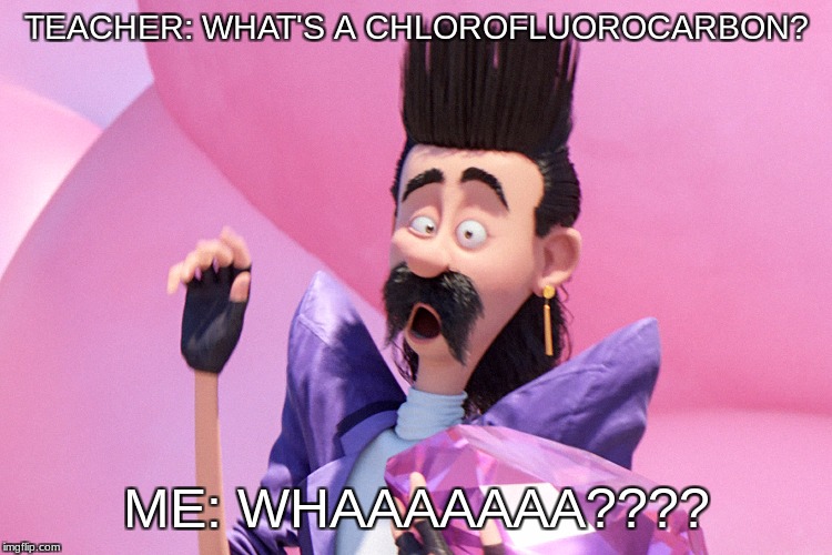 WHAA | TEACHER: WHAT'S A CHLOROFLUOROCARBON? ME: WHAAAAAAA???? | image tagged in what | made w/ Imgflip meme maker