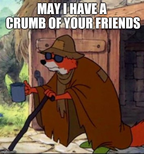 beggar robin hood | MAY I HAVE A CRUMB OF YOUR FRIENDS | image tagged in beggar robin hood | made w/ Imgflip meme maker