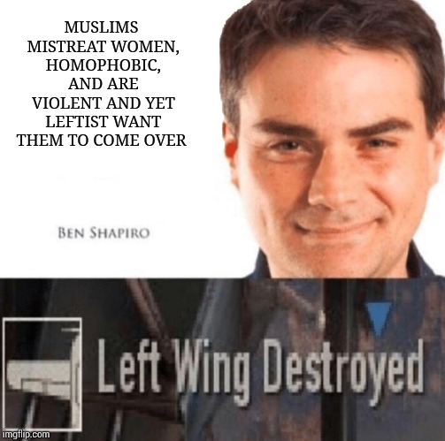 Left wing destroyed | MUSLIMS MISTREAT WOMEN, HOMOPHOBIC, AND ARE VIOLENT AND YET LEFTIST WANT THEM TO COME OVER | image tagged in left wing destroyed | made w/ Imgflip meme maker