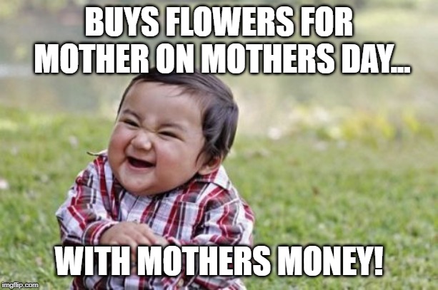 Evil Toddler Meme | BUYS FLOWERS FOR MOTHER ON MOTHERS DAY... WITH MOTHERS MONEY! | image tagged in memes,evil toddler | made w/ Imgflip meme maker