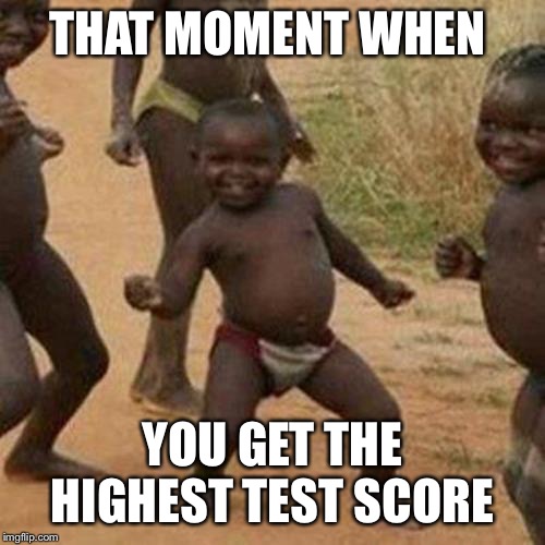 Third World Success Kid | THAT MOMENT WHEN; YOU GET THE HIGHEST TEST SCORE | image tagged in memes,third world success kid | made w/ Imgflip meme maker