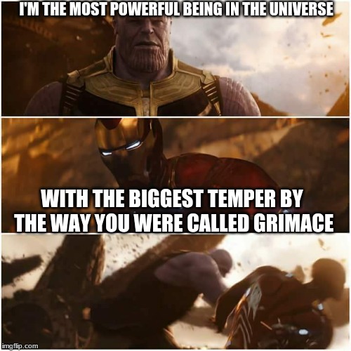 avengers infinity war | I'M THE MOST POWERFUL BEING IN THE UNIVERSE; WITH THE BIGGEST TEMPER BY THE WAY YOU WERE CALLED GRIMACE | image tagged in avengers infinity war | made w/ Imgflip meme maker
