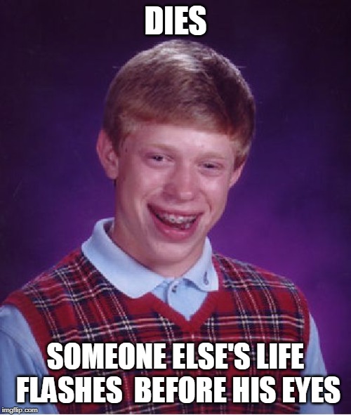 Bad Luck Brian | DIES; SOMEONE ELSE'S LIFE FLASHES  BEFORE HIS EYES | image tagged in memes,bad luck brian,die,death,afterlife | made w/ Imgflip meme maker