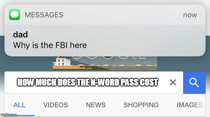 why is the FBI here? | HOW MUCH DOES THE N-WORD PASS COST | image tagged in why is the fbi here | made w/ Imgflip meme maker