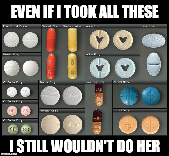 I'm Not Saying that She was Ugly, but... | EVEN IF I TOOK ALL THESE; I STILL WOULDN'T DO HER | image tagged in vince vance,uppers,downers,barbituates,speed,go ask alice when she's ten feet tall | made w/ Imgflip meme maker