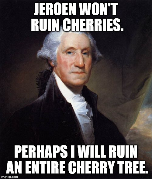 George Washington Meme | JEROEN WON'T RUIN CHERRIES. PERHAPS I WILL RUIN AN ENTIRE CHERRY TREE. | image tagged in memes,george washington | made w/ Imgflip meme maker