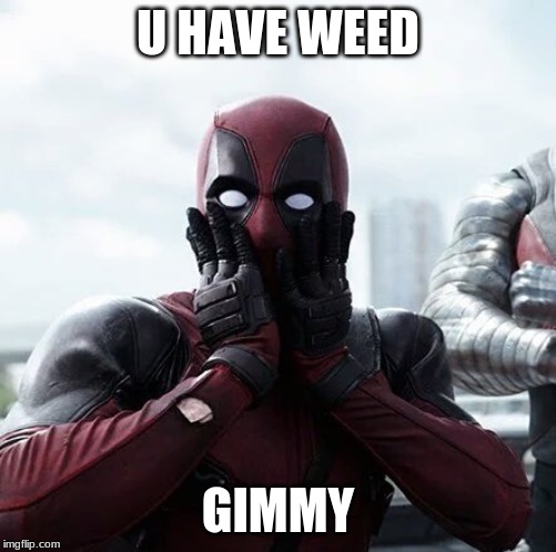 Deadpool Surprised | U HAVE WEED; GIMMY | image tagged in memes,deadpool surprised | made w/ Imgflip meme maker
