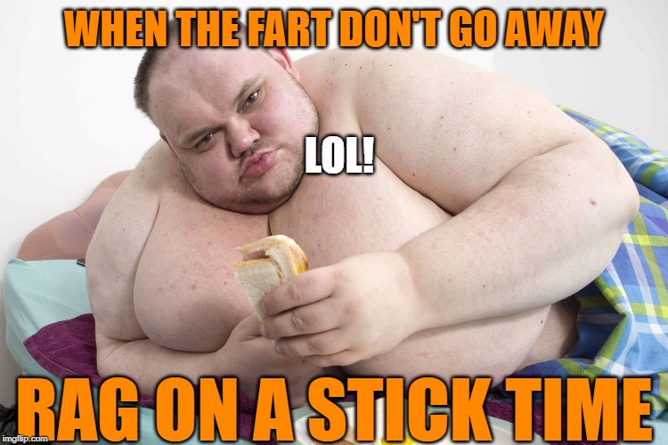 WHEN THE FART DON'T GO AWAY RAG ON A STICK TIME LOL! | made w/ Imgflip meme maker