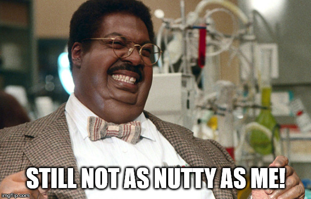 Nutty Professor  | STILL NOT AS NUTTY AS ME! | image tagged in nutty professor | made w/ Imgflip meme maker