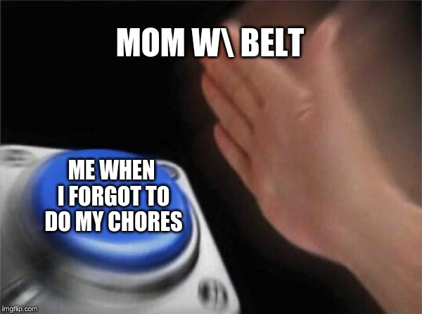 Blank Nut Button | MOM W\ BELT; ME WHEN I FORGOT TO DO MY CHORES | image tagged in memes,blank nut button | made w/ Imgflip meme maker
