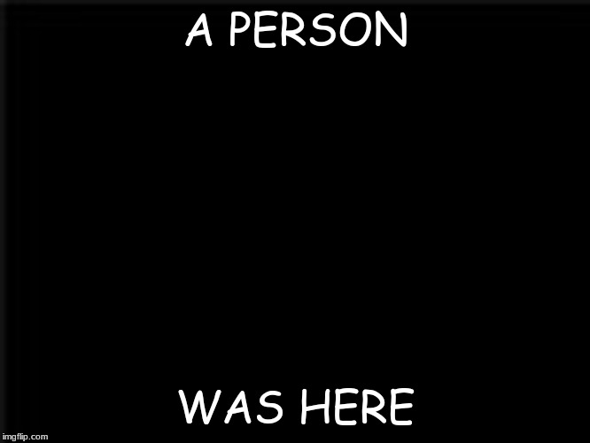 A PERSON; WAS HERE | image tagged in black | made w/ Imgflip meme maker