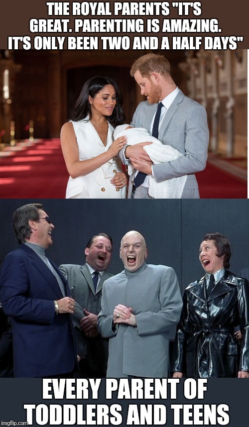 Let's check back with them in a few years. | THE ROYAL PARENTS "IT'S GREAT. PARENTING IS AMAZING. IT'S ONLY BEEN TWO AND A HALF DAYS"; EVERY PARENT OF TODDLERS AND TEENS | image tagged in memes,laughing villains,baby,parenting | made w/ Imgflip meme maker