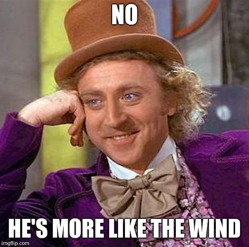 Creepy Condescending Wonka Meme | NO HE'S MORE LIKE THE WIND | image tagged in memes,creepy condescending wonka | made w/ Imgflip meme maker