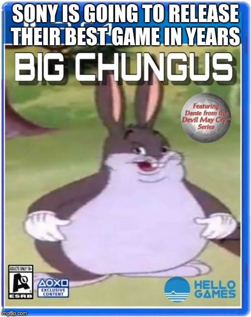 big chungus official cover art | SONY IS GOING TO RELEASE THEIR BEST GAME IN YEARS | image tagged in big chungus official cover art | made w/ Imgflip meme maker
