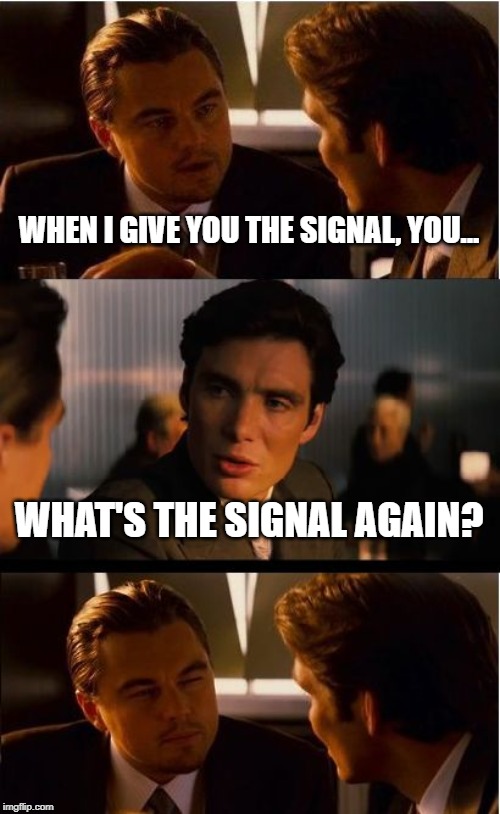 Inception Meme | WHEN I GIVE YOU THE SIGNAL, YOU... WHAT'S THE SIGNAL AGAIN? | image tagged in memes,inception | made w/ Imgflip meme maker