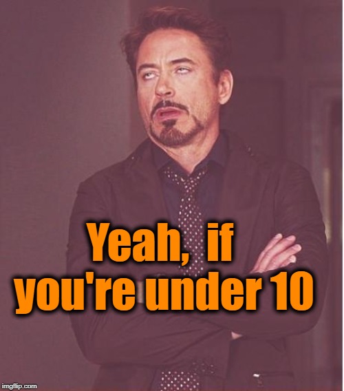 Face You Make Robert Downey Jr Meme | Yeah,  if you're under 10 | image tagged in memes,face you make robert downey jr | made w/ Imgflip meme maker