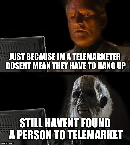 I'll Just Wait Here Meme | JUST BECAUSE IM A TELEMARKETER DOSENT MEAN THEY HAVE TO HANG UP; STILL HAVENT FOUND A PERSON TO TELEMARKET | image tagged in memes,ill just wait here | made w/ Imgflip meme maker