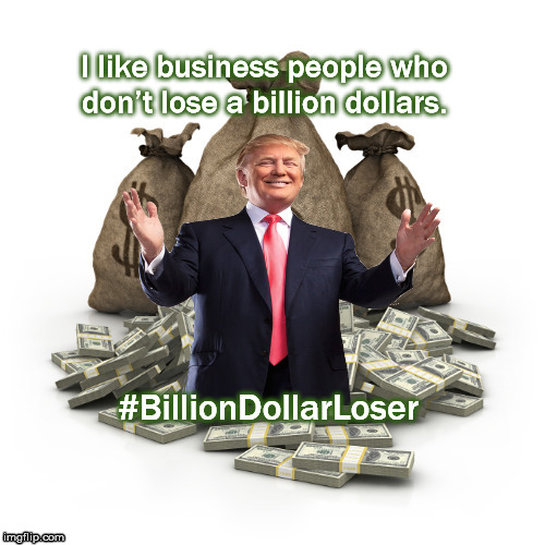 Billion Dollar Loser | I like business people who don’t lose a billion dollars. #BillionDollarLoser | image tagged in billiondollarloser,donald trump,despicable donald,republicans,putinsgop,mega | made w/ Imgflip meme maker