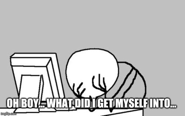 Computer Guy Facepalm Meme | OH BOY... WHAT DID I GET MYSELF INTO... | image tagged in memes,computer guy facepalm | made w/ Imgflip meme maker