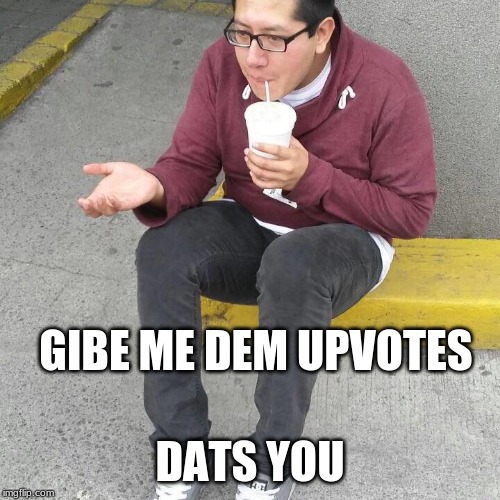 GIBE ME DEM UPVOTES DATS YOU | image tagged in like begger | made w/ Imgflip meme maker