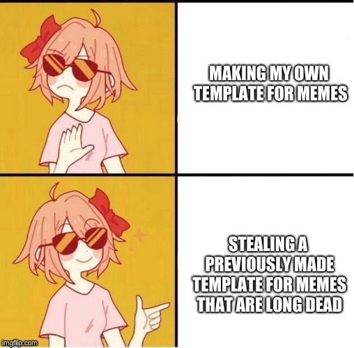 I mean it's true. | MAKING MY OWN TEMPLATE FOR MEMES; STEALING A PREVIOUSLY MADE TEMPLATE FOR MEMES THAT ARE LONG DEAD | image tagged in ddlc,drake meme | made w/ Imgflip meme maker