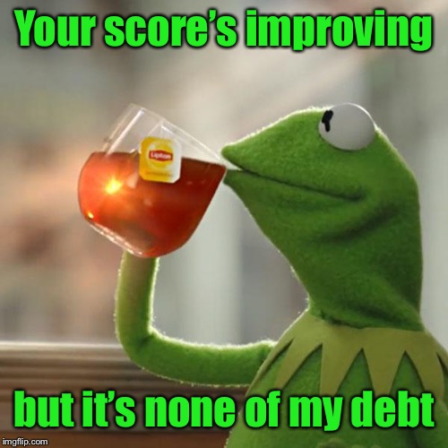 But That's None Of My Business Meme | Your score’s improving but it’s none of my debt | image tagged in memes,but thats none of my business,kermit the frog | made w/ Imgflip meme maker