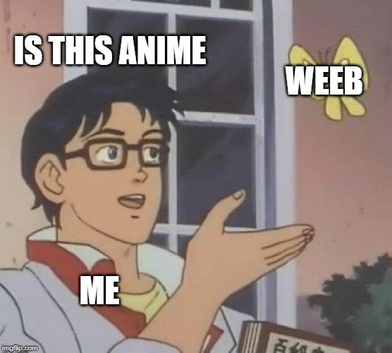Is This A Pigeon Meme | IS THIS ANIME; WEEB; ME | image tagged in memes,is this a pigeon | made w/ Imgflip meme maker