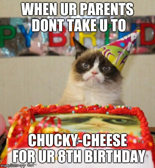Chucky-cheez is the lamest arcade ever (sub to my YouTube channel btw its called Sypheck) | WHEN UR PARENTS DONT TAKE U TO; CHUCKY-CHEESE FOR UR 8TH BIRTHDAY | image tagged in memes,grumpy cat birthday,grumpy cat,little kids meme,kids,kid memes | made w/ Imgflip meme maker