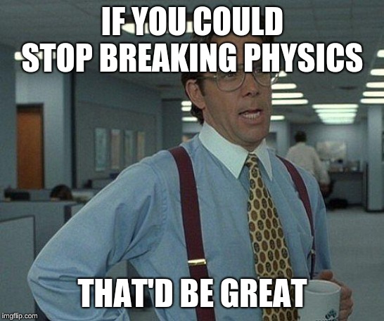 Yeah if you could  | IF YOU COULD STOP BREAKING PHYSICS THAT'D BE GREAT | image tagged in yeah if you could | made w/ Imgflip meme maker