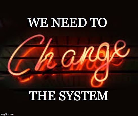 WE NEED TO THE SYSTEM | image tagged in change | made w/ Imgflip meme maker