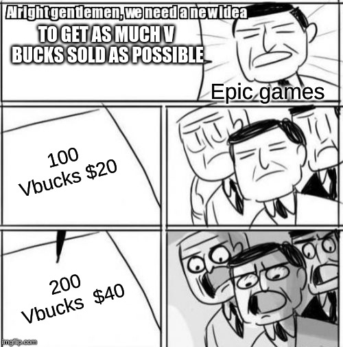 Alright Gentlemen We Need A New Idea | TO GET AS MUCH V BUCKS SOLD AS POSSIBLE; Epic games; 100 Vbucks
$20; 200 Vbucks 
$40 | image tagged in memes,alright gentlemen we need a new idea | made w/ Imgflip meme maker