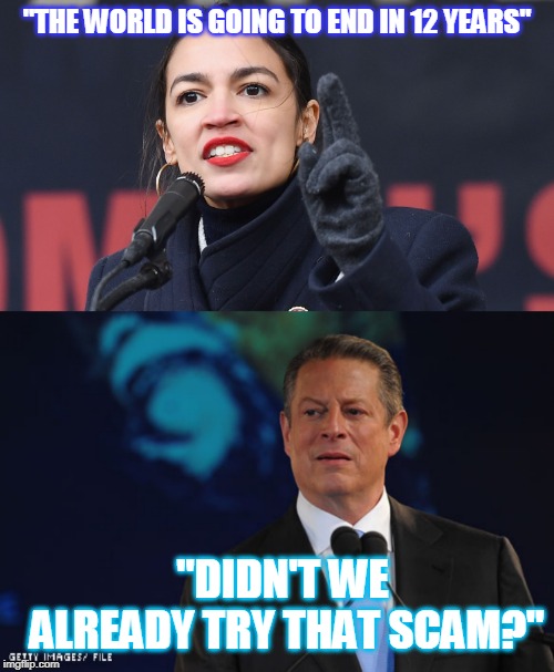 AND IT FAILED | "THE WORLD IS GOING TO END IN 12 YEARS"; "DIDN'T WE ALREADY TRY THAT SCAM?" | image tagged in aoc,al gore | made w/ Imgflip meme maker