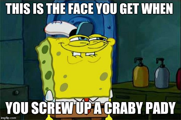 Don't You Squidward | THIS IS THE FACE YOU GET WHEN; YOU SCREW UP A CRABY PADY | image tagged in memes,dont you squidward | made w/ Imgflip meme maker