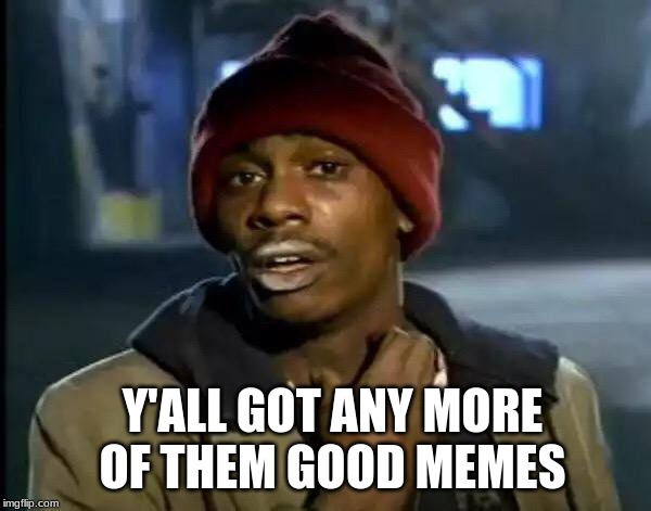 Y'all Got Any More Of That Meme | Y'ALL GOT ANY MORE OF THEM GOOD MEMES | image tagged in memes,y'all got any more of that | made w/ Imgflip meme maker