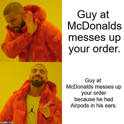 / | Guy at McDonalds messes up your order. Guy at McDonalds messes up your order because he had Airpods in his ears. | image tagged in memes,drake hotline bling | made w/ Imgflip meme maker