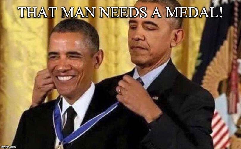 obama medal | THAT MAN NEEDS A MEDAL! | image tagged in obama medal | made w/ Imgflip meme maker