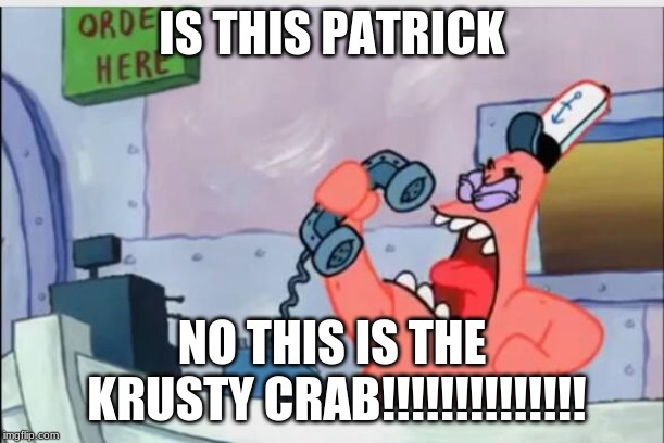 NO THIS IS PATRICK | IS THIS PATRICK; NO THIS IS THE KRUSTY CRAB!!!!!!!!!!!!!! | image tagged in no this is patrick | made w/ Imgflip meme maker