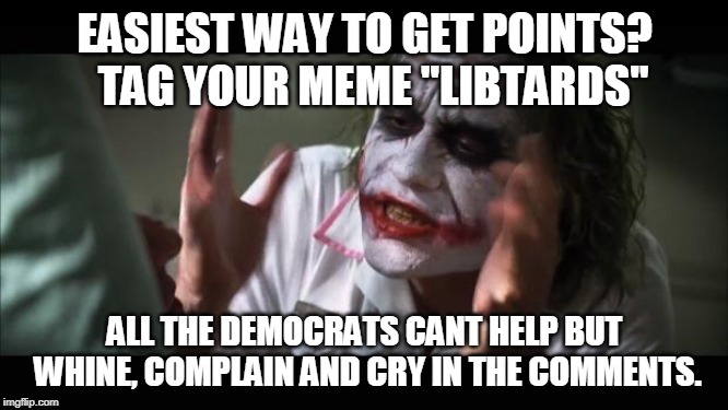 FACT | EASIEST WAY TO GET POINTS?  TAG YOUR MEME "LIBTARDS"; ALL THE DEMOCRATS CANT HELP BUT WHINE, COMPLAIN AND CRY IN THE COMMENTS. | image tagged in memes,and everybody loses their minds,libtards | made w/ Imgflip meme maker
