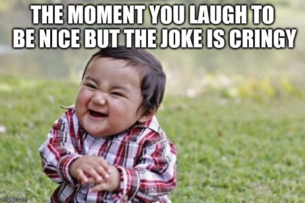 Evil Toddler | THE MOMENT YOU LAUGH TO BE NICE BUT THE JOKE IS CRINGY | image tagged in memes,evil toddler | made w/ Imgflip meme maker