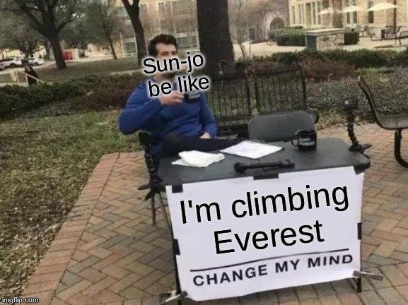 Change My Mind Meme | Sun-jo be like; I'm climbing Everest | image tagged in memes,change my mind | made w/ Imgflip meme maker