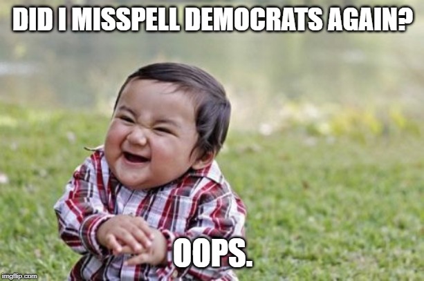 Evil Toddler Meme | DID I MISSPELL DEMOCRATS AGAIN? OOPS. | image tagged in memes,evil toddler | made w/ Imgflip meme maker