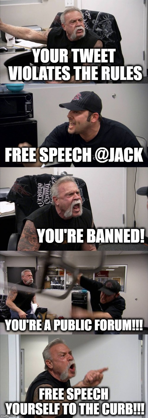 American Chopper Argument Meme | YOUR TWEET VIOLATES THE RULES; FREE SPEECH @JACK; YOU'RE BANNED! YOU'RE A PUBLIC FORUM!!! FREE SPEECH YOURSELF TO THE CURB!!! | image tagged in memes,american chopper argument | made w/ Imgflip meme maker