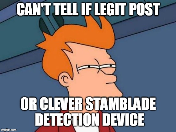 Futurama Fry Meme | CAN'T TELL IF LEGIT POST; OR CLEVER STAMBLADE DETECTION DEVICE | image tagged in memes,futurama fry | made w/ Imgflip meme maker