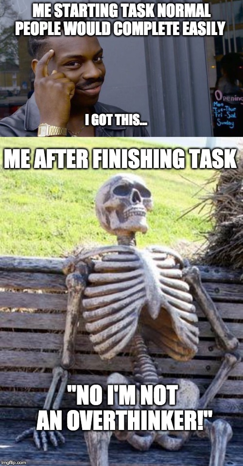 ME STARTING TASK NORMAL PEOPLE WOULD COMPLETE EASILY; I GOT THIS... ME AFTER FINISHING TASK; "NO I'M NOT AN OVERTHINKER!" | image tagged in memes,waiting skeleton,roll safe think about it | made w/ Imgflip meme maker