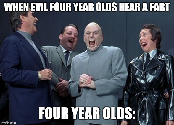 Laughing Villains | WHEN EVIL FOUR YEAR OLDS HEAR A FART; FOUR YEAR OLDS: | image tagged in memes,laughing villains | made w/ Imgflip meme maker
